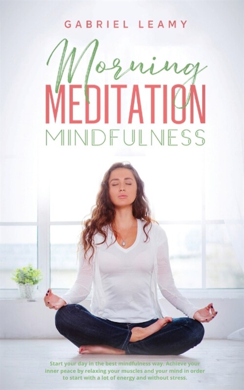 Morning Meditation Mindfulness: Start your day in the best mindfulness way. Achieve your inner peace by relaxing your muscles and your mind in order t (Paperback)