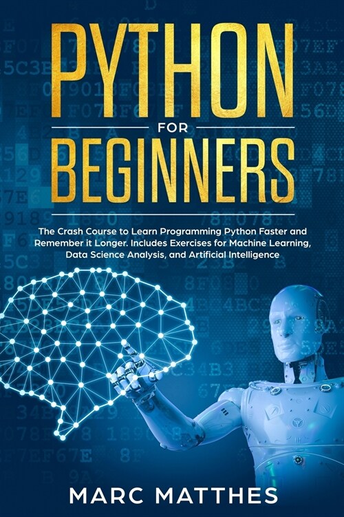 Python for Beginners: The Crash Course to Learn Programming Python Faster and Remember it Longer. Includes Exercises for Machine Learning, D (Paperback)