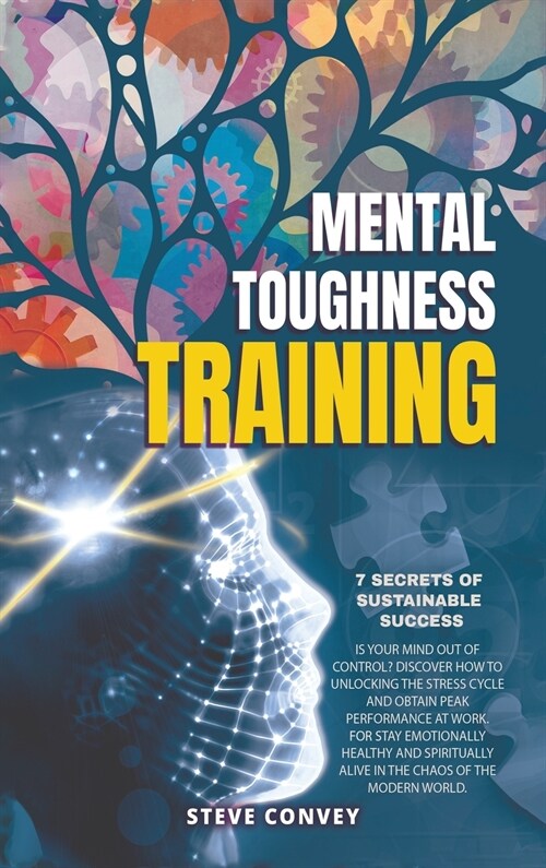 Mental Toughness Training 7-Secrets of Sustainable Success: Is your mind out of control? Discover how to unlocking the stress cycle and obtain peak pe (Hardcover, 2021 Hc B/W)