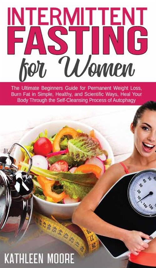 Intermittent Fasting for Women: The Ultimate Beginners Guide for Permanent Weight Loss, Burn Fat in Simple, Healthy and Scientific Ways, Heal Your Bod (Hardcover)