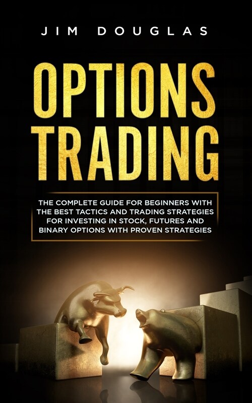 Options Trading: The Complete Guide for Beginners with the Best Tactics and Trading Strategies for Investing in Stock, Futures and Bina (Paperback)