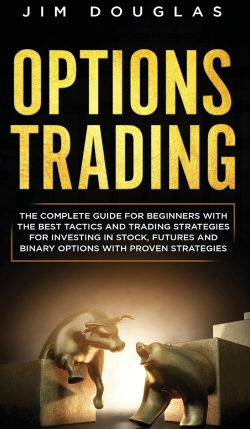 Options Trading: The Complete Guide for Beginners with the Best Tactics and Trading Strategies for Investing in Stock, Futures and Bina (Hardcover)