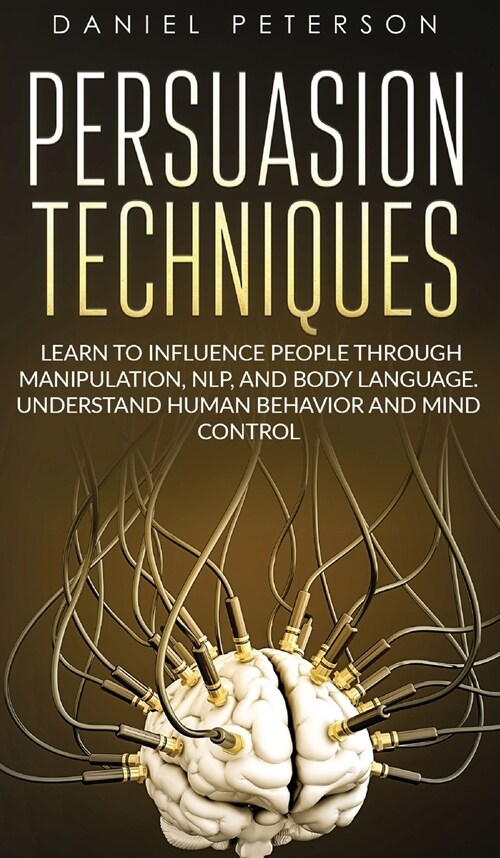 Persuasion Techniques: Learn to Influence People through Manipulation, NLP, and Body Language. Understand Human Behavior and Mind Control (Hardcover)