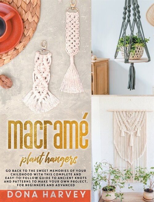 Macrame Plant Hangers: Go Back to The Sweet Memories of Your Childhood with This Complete and Easy-To-Follow Guide to Ancient Knots and Patte (Hardcover)