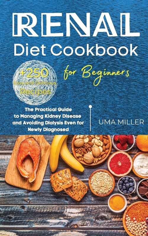 Renal Diet Cookbook for Beginners: The Practical Guide to Managing Kidney Disease and Avoiding Dialysis Even for Newly Diagnosed. +250 Easy and Delici (Paperback)