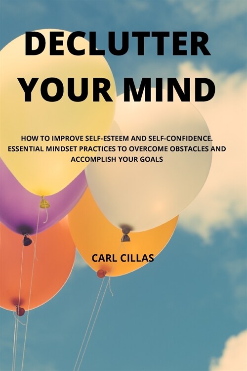 Declutter Your Mind: How to Improve Self-Esteem and Self-Confidence. Essential Mindset Practices to Overcome Obstacles and Accomplish Your (Paperback)