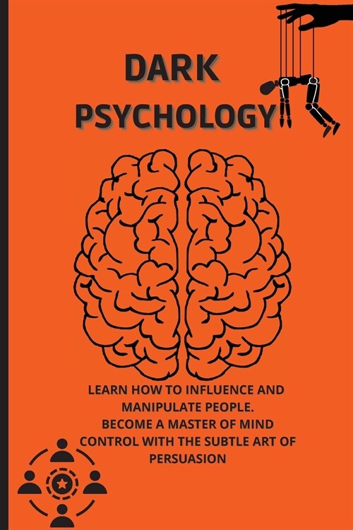 Dark Psychology: Learn How to Influence, and Manipulate People. Become a Master of Mind Control with the Subtle Art of Persuasion. (Paperback)