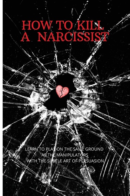 How to Kill a Narcissist: The Definitive Guide to Detect and Defend Yourself from Narcissist. Learn to Play on the Same Ground as the Manipulato (Paperback)