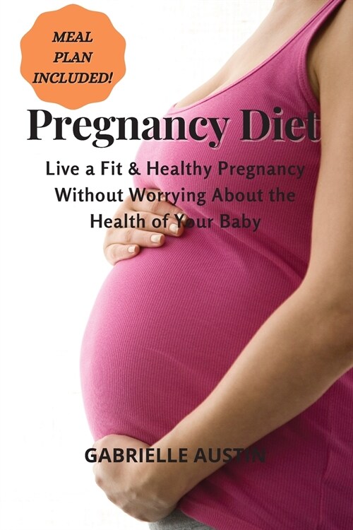 Pregnancy Diet: Live a Fit and Healthy Pregnancy Without Worrying About the Health of Your Baby (MEAL PLAN INCLUDED) (Paperback)