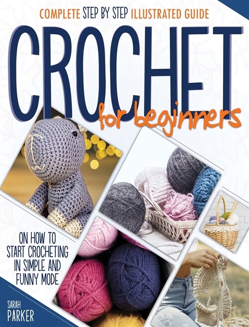 Crochet For Beginners: Complete Step by Step Illustrated Guide on How to Start Crocheting in Simple and Funny Mode (Hardcover)