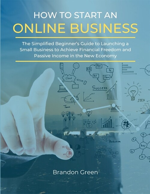 How to Start an Online Business: The Simplified Beginners Guide to Launching a Small Business to Achieve Financial Freedom and Passive Income in the (Paperback)