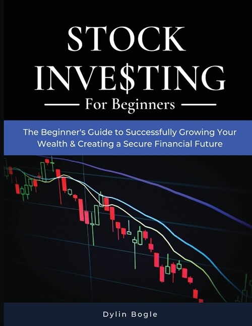 Stock Investing For Beginners: THE BEGINNERS GUIDE TO SUCCESSFULLY GROWING YOUR WEALTH and CREATING A SECURE FINANCIAL FUTURE (Paperback)