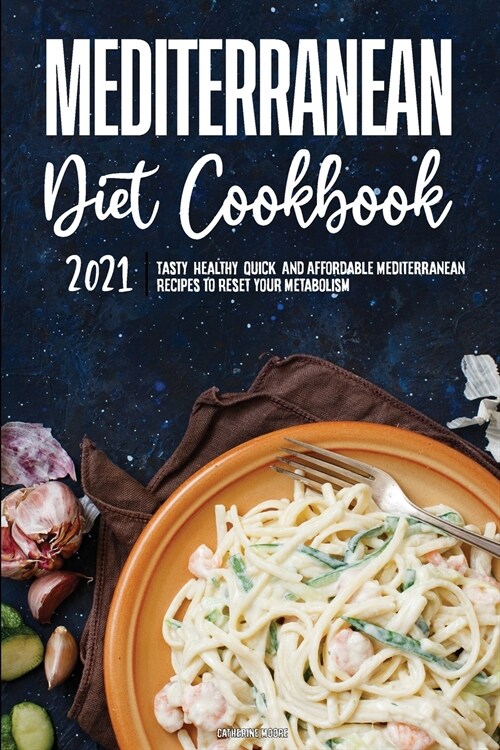 Mediterranean Diet Cookbook 2021: Tasty, Healthy, Quick, And Affordable Mediterranean Recipes to Reset Your Metabolism (Paperback)