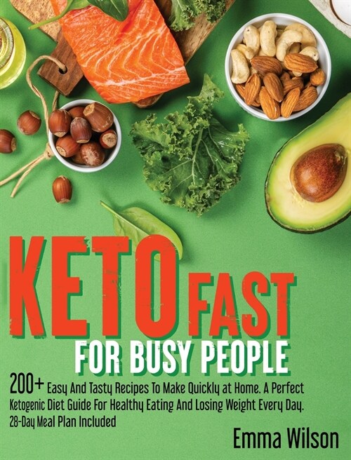 Keto Fast For Busy People: 200+ Easy And Tasty Recipes To Make Quickly at Home. A Perfect Ketogenic Diet Guide For Healthy Eating And Losing Weig (Hardcover)