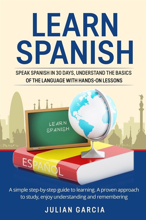 Learn Spanish: Speak Spanish in 30 Days, Understand the Basics of the Language With Hands-on Lessons. a Simple Step-by-Step Guide to (Paperback)