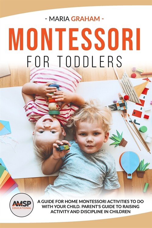 Montessori for Toddlers: A Guide for Home Montessori Activities to Do with Your Child. Parents Guide to Raising Activity and Discipline in Chi (Paperback)