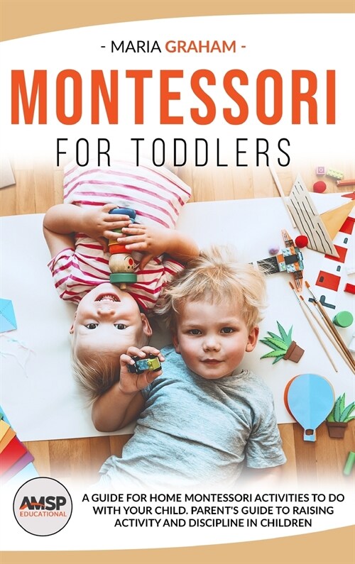 Montessori for Toddlers: A Guide for Home Montessori Activities to Do with Your Child. Parents Guide to Raising Activity and Discipline in Chi (Hardcover)