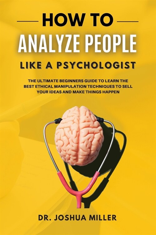 HOW TO ANALYZE PEOPLE Like a Psychologist The Ultimate Beginners Guide To Learning the Best Ethical Manipulation Techniques to Sell Your Ideas and Mak (Paperback)