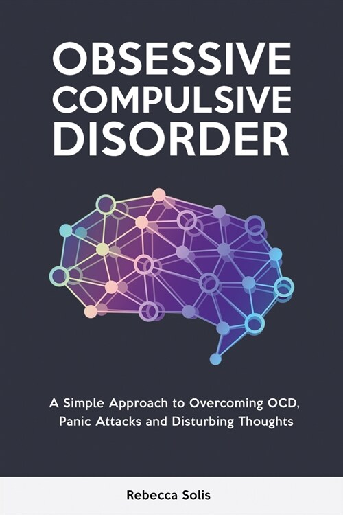 Obsessive Compulsive Disorder: A Simple Approach to Overcoming OCD, Panic Attacks and Disturbing Thoughts (Paperback)