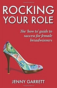 Rocking Your Role : The How To Guide to Success for Female Breadwinners (Paperback)