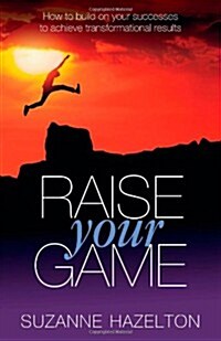 Raise Your Game : How to Build on Your Successes to Achieve Transformational Results (Paperback)