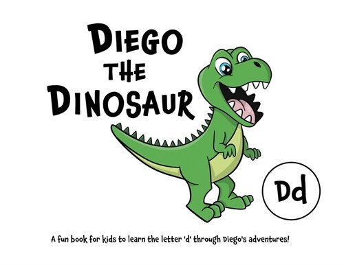 Diego the Dinosaur: A fun book for kids to learn the letter d through Diegos adventures! (Paperback)