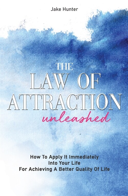 The Law Of Attraction Unleashed: How To Apply It Immediately Into Your Life For Achieving A Better Quality Of Life (Paperback)