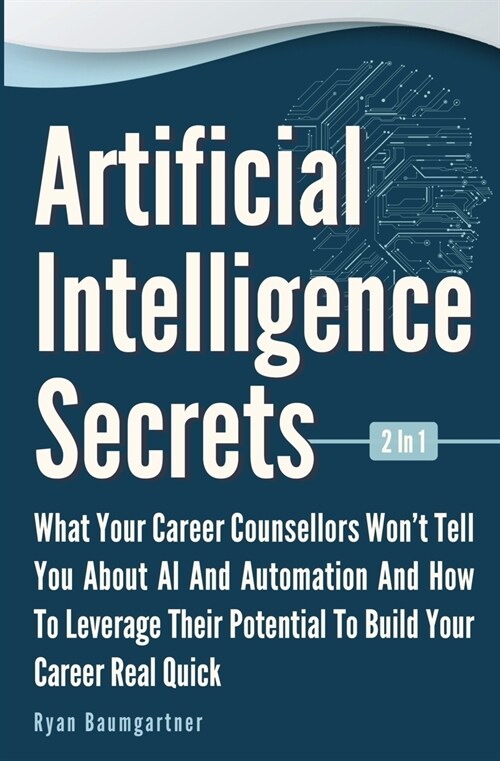 Artificial Intelligence Secrets 2 In 1: What Your Career Counsellors Wont Tell You About AI And Automation And And How To Leverage Their Potential To (Paperback)