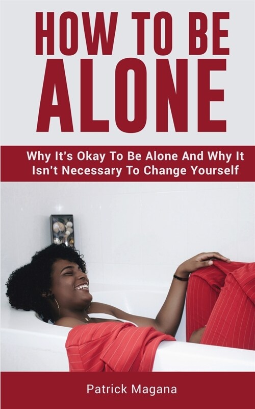 How To Be Alone: Why Its Okay To Be Alone And Why It Isnt Necessary To Change Yourself (Paperback)