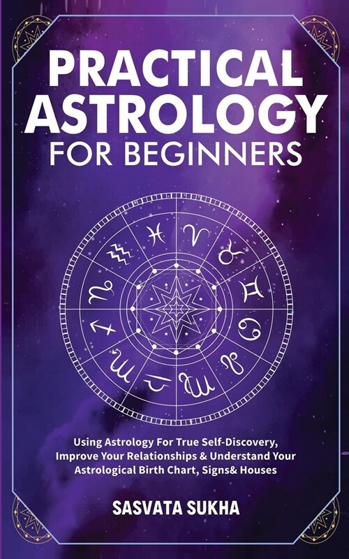 Practical Astrology for Beginners & Self-Discovery: Truly Understand Yourself Using Your Birth Chart, Deepen Your Relationships & Connection To The So (Paperback)