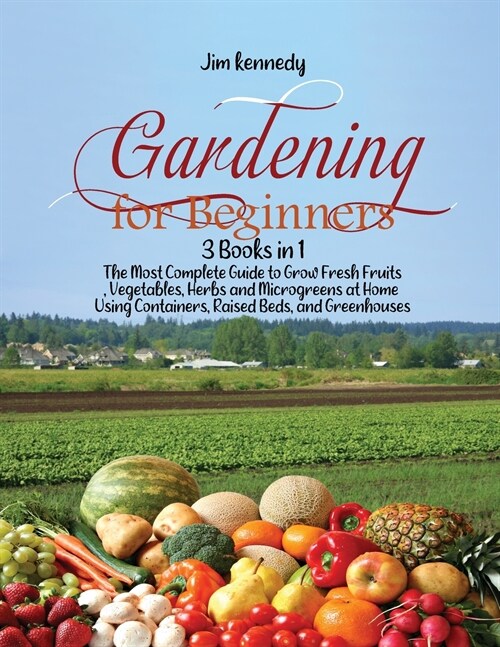 Gardening for Beginners: 3 Books in 1: The Most Complete Guide to Grow Fresh Fruits, Vegetables, Herbs and Microgreens at Home Using Containers (Paperback)