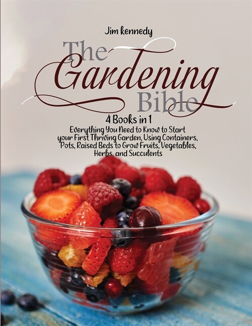 The Gardening Bible: 4 Books in 1: Everything You Need to Know to Start your First Thriving Garden, Using Containers, Pots, Raised Beds to (Paperback)