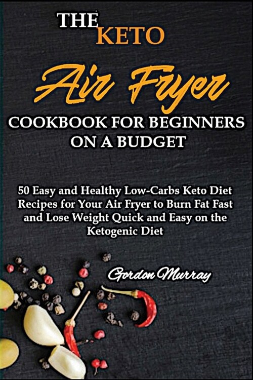 The Air Fryer Cookbook for Beginners on the Keto Diet: 50 Tasty and Easy Low-Carbs Keto Diet Recipes for Your Air Fryer to Burn Fat Fast and Lose Weig (Paperback)