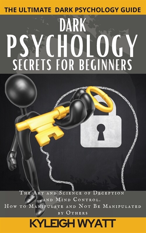 Dark Psychology Secrets for Beginners: The Art and Science of Deception and Mind Control. How to Manipulate and Not Be Manipulated by Others (Hardcover)