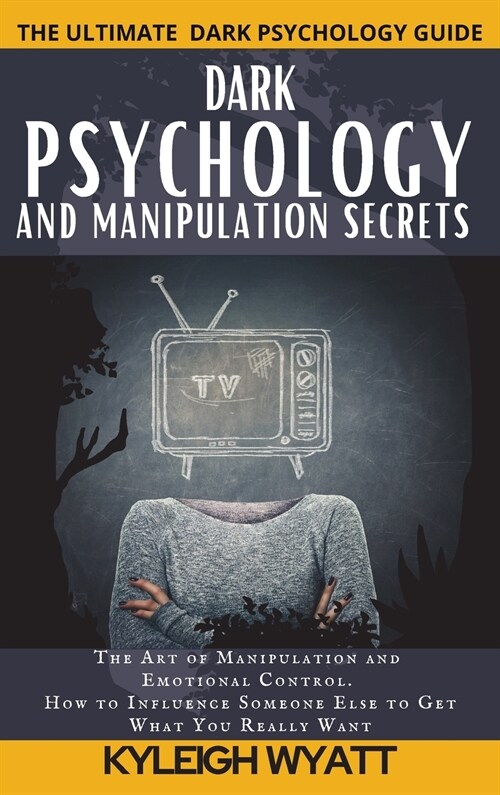 Dark Psychology and Manipulation Secrets: The Art of Manipulation and Emotional Control. How to Influence Someone Else to Get What You Really Want (Hardcover)