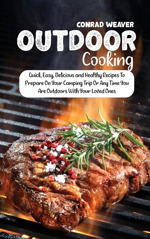 Outdoor Cooking: Quick, Easy, Delicious and Healthy Recipes To Prepare On Your Camping Trip Or Any Time You Are Outdoors With Your Love (Hardcover)