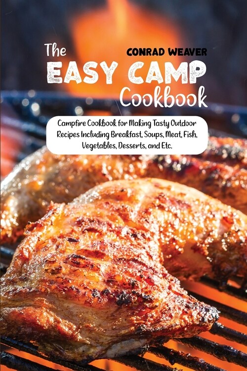 The Easy Camp Cookbook: Campfire Cookbook for Making Tasty Outdoor Recipes Including Breakfast, Soups, Meat, Fish, Vegetables, Desserts, and E (Paperback)