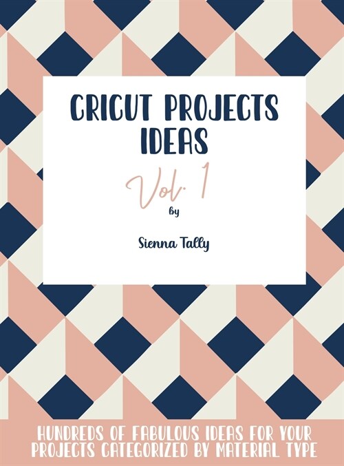 Cricut Project Ideas Vol.1: Hundreds of Fabulous Ideas for Your Projects Categorized by Material Type (Hardcover)