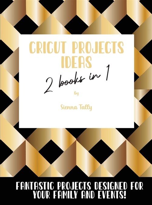 Cricut Project Ideas 2 Books in 1: Fantastic Projects Designed For Your family and Events! (Hardcover)