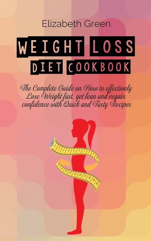 Weight loss Diet Cookbook: The Complete Guide on How to effectively Lose Weight fast, get lean and regain confidence with Quick and Tasty Recipes (Hardcover)