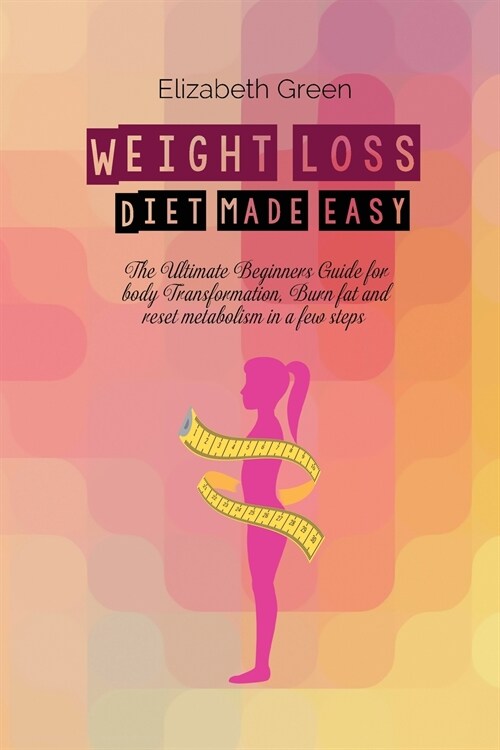 Weight Loss Diet Made Easy: The Ultimate Beginners Guide For Body Transformation, Burn Fat And Reset Metabolism In A Few Steps (Paperback)