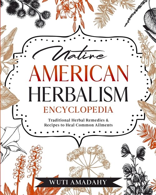 Native American Herbalism Encyclopedia: Traditional Herbal Remedies & Recipes to Heal Common Ailments (Paperback)