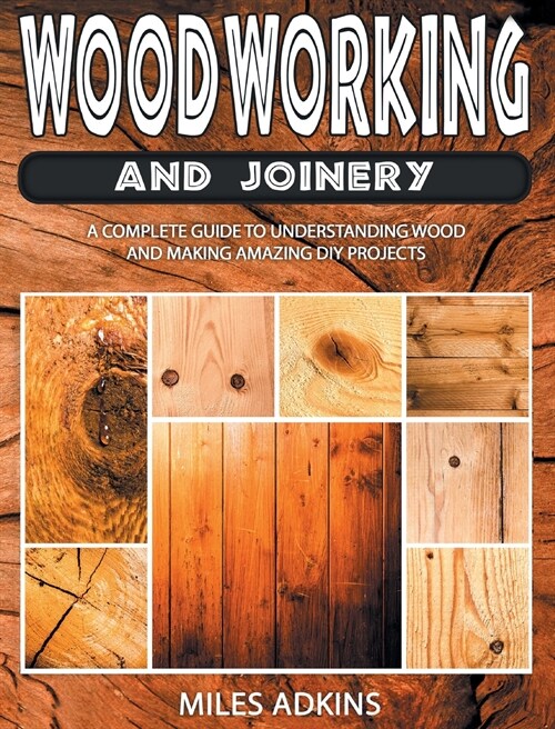 Woodworking and Joinery: A Complete Guide to Understanding Wood and Making Amazing DIY Projects (Hardcover)