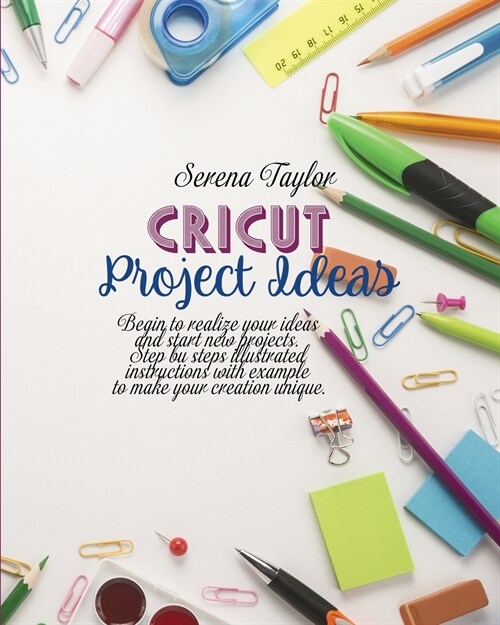 Cricut Project Ideas: Begin To Realize Your Ideas And Start New Projects. Step Bu Steps Illustrated Instructions With Example To Make Your C (Paperback)