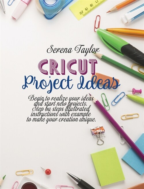 Cricut Project Ideas: Begin To Realize Your Ideas And Start New Projects. Step Bu Steps Illustrated Instructions With Example To Make Your C (Hardcover)