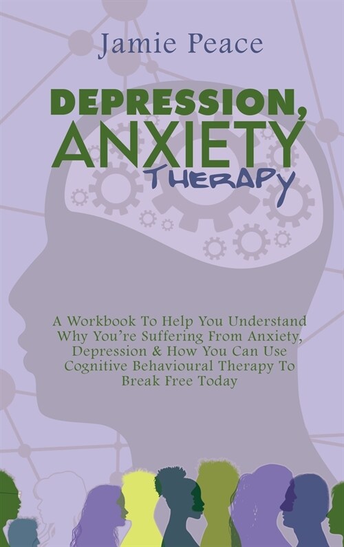 Depression, Anxiety Therapy: A Workbook To Help You Understand Why Youre Suffering From Anxiety, Depression & How You Can Use Cognitive Behavioura (Hardcover)