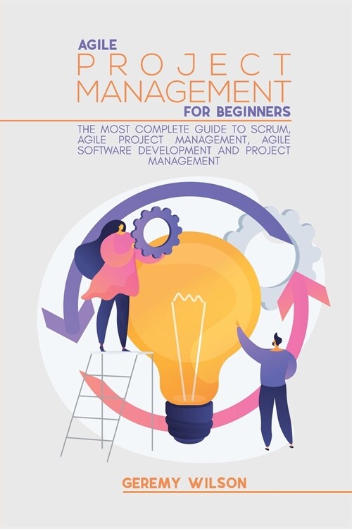 Agile Project Management for Beginners: The Most Complete Guide to Scrum, Agile Project Management, Agile Software Development and Project Management (Paperback)