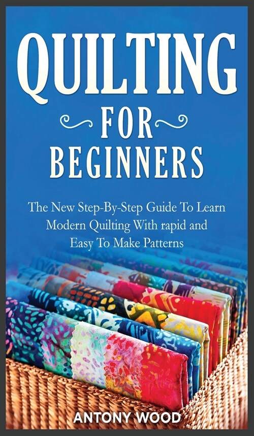 Quilting for Beginners: The New Step-By-Step Guide To Learn Modern Quilting With rapid and Easy To Make Patterns (Hardcover)