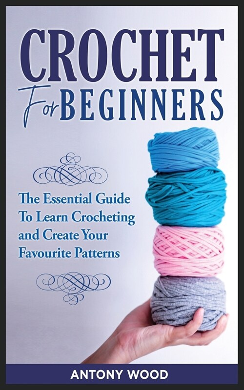 Crochet for Beginners: The Essential guide to learn Crocheting and Create Your Favourite Patterns (Paperback)