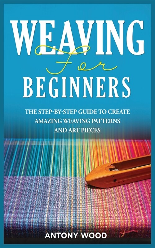 Weaving for Beginners: The step-by-step guide to create Amazing Weaving Patterns and art pieces (Paperback)